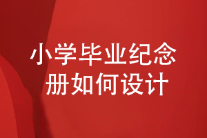 小學(xué)畢業(yè)紀(jì)念冊(cè)制作過程-有哪些工作重點(diǎn)
