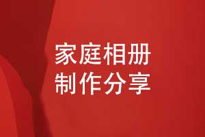 用心記錄家庭美好時光-讓我們一起制作一本家庭相冊