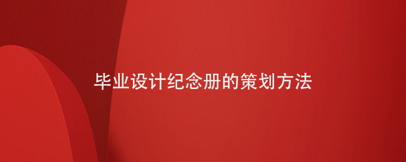 畢業(yè)設(shè)計(jì)紀(jì)念冊(cè)的策劃方法