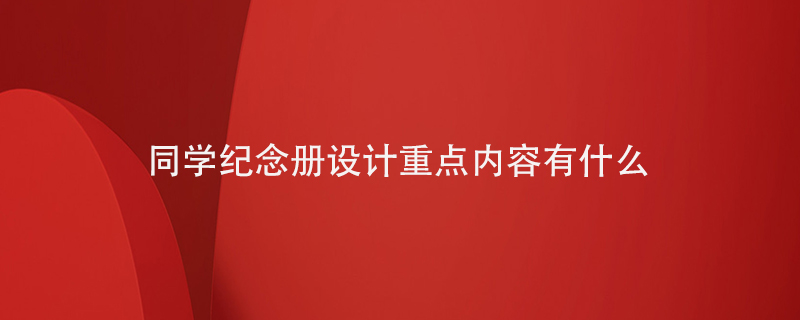 同學(xué)紀(jì)念冊設(shè)計(jì)重點(diǎn)內(nèi)容有什么
