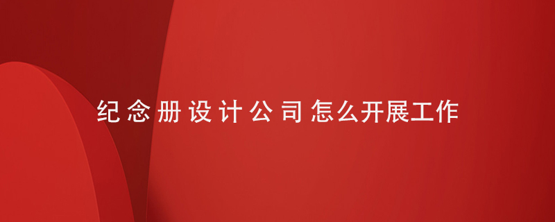 紀念冊設計公司怎么開展工作