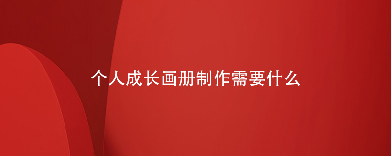 個(gè)人成長(zhǎng)畫冊(cè)制作需要什么