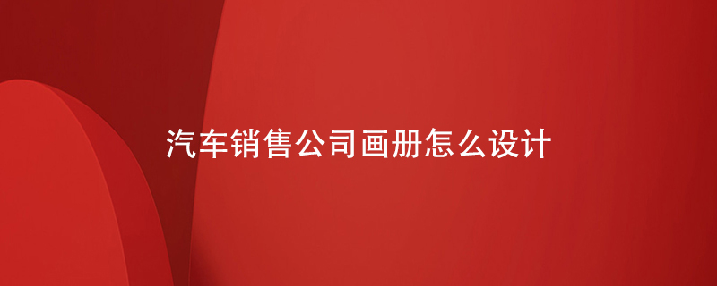 汽車銷售公司畫冊(cè)怎么設(shè)計(jì)