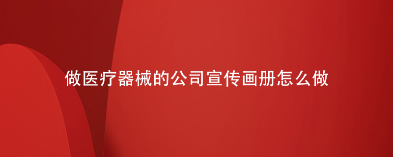 做醫(yī)療器械的公司宣傳畫冊(cè)怎么做