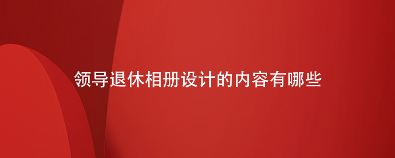 領(lǐng)導(dǎo)退休相冊設(shè)計(jì)的內(nèi)容有哪些