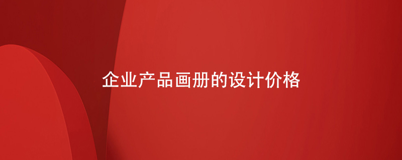 企業(yè)產(chǎn)品畫(huà)冊(cè)的設(shè)計(jì)價(jià)格
