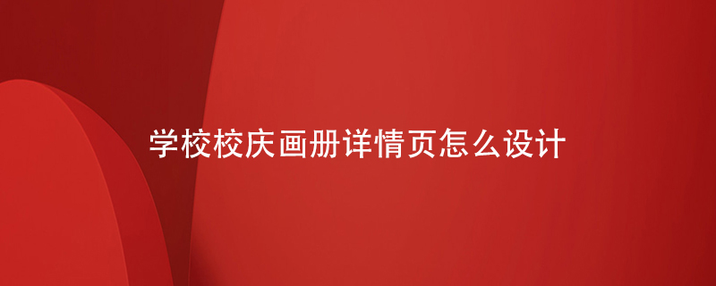 學校校慶畫冊詳情頁怎么設計