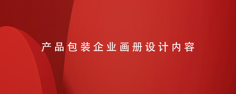產(chǎn)品包裝企業(yè)畫冊設(shè)計(jì)內(nèi)容