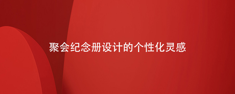 聚會(huì)紀(jì)念冊(cè)設(shè)計(jì)的個(gè)性化靈感