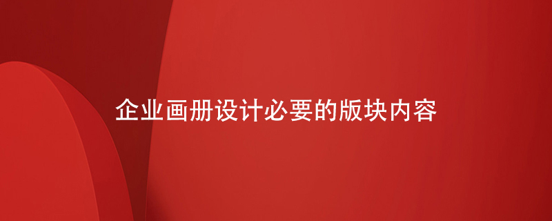 企業(yè)畫(huà)冊(cè)設(shè)計(jì)必要的版塊內(nèi)容