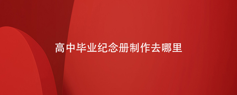 高中畢業(yè)紀(jì)念冊制作去哪里