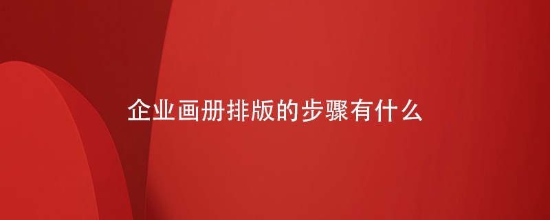 企業(yè)畫冊(cè)排版的步驟有什么